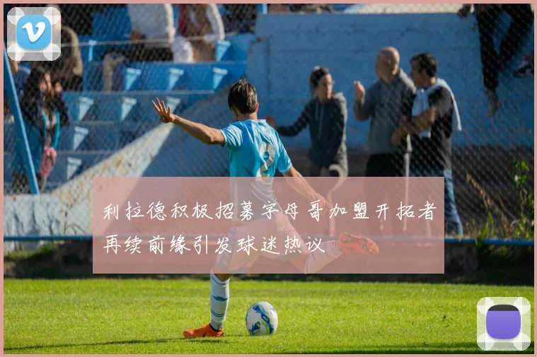 利拉德积极招募字母哥加盟开拓者再续前缘引发球迷热议