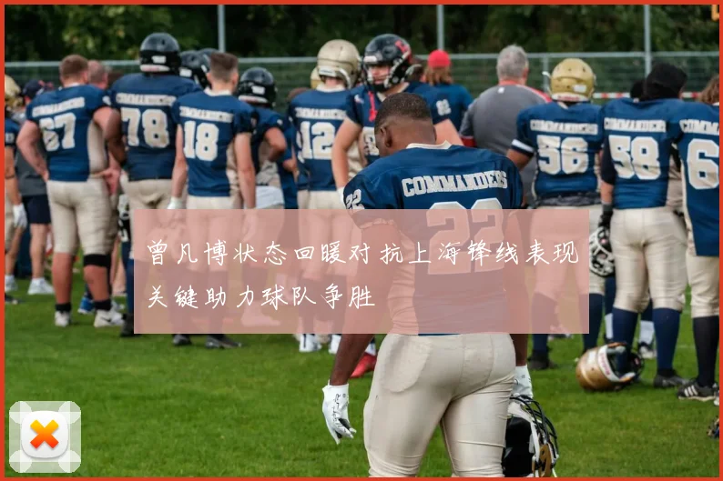曾凡博状态回暖对抗上海锋线表现关键助力球队争胜