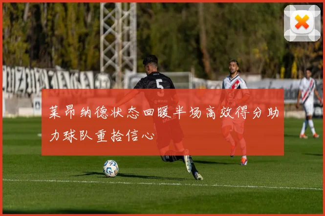 莱昂纳德状态回暖半场高效得分助力球队重拾信心