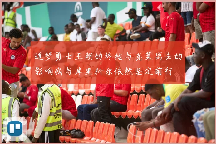 追梦勇士王朝的终结与克莱离去的影响我与库里科尔依然坚定前行