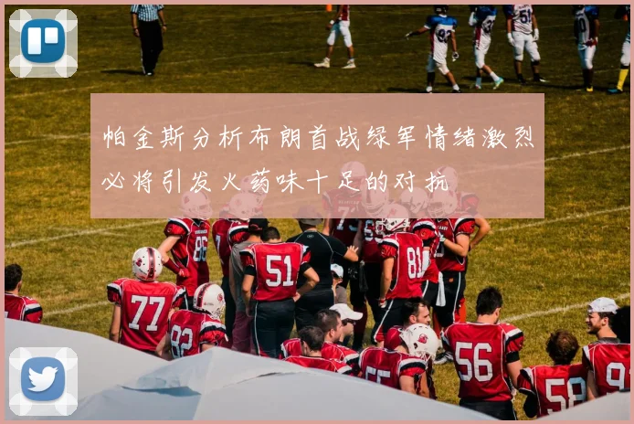 帕金斯分析布朗首战绿军情绪激烈必将引发火药味十足的对抗