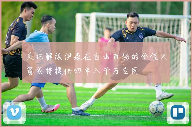 美记解读伊森在自由市场的价值火箭或将提供四年八千万合同
