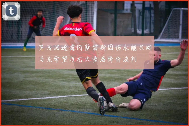 罗马诺透露冈萨雷斯因伤未能买断马竞希望与尤文重启降价谈判