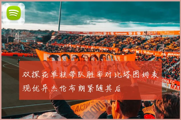 双探花单核带队胜率对比塔图姆表现优异杰伦布朗紧随其后