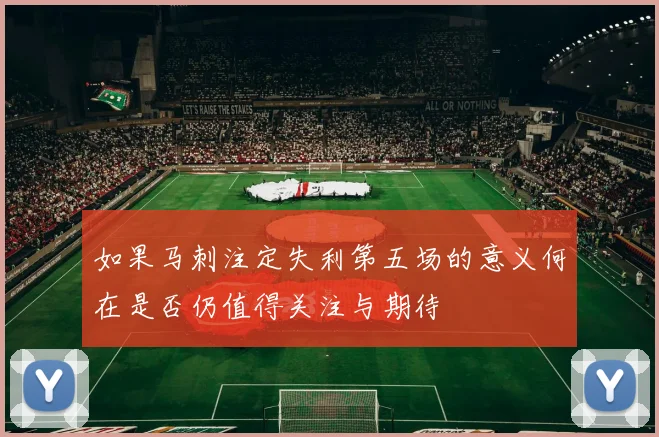 如果马刺注定失利第五场的意义何在是否仍值得关注与期待
