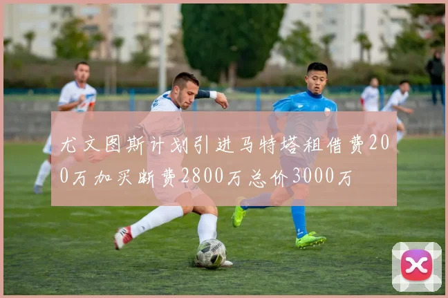 尤文图斯计划引进马特塔租借费200万加买断费2800万总价3000万