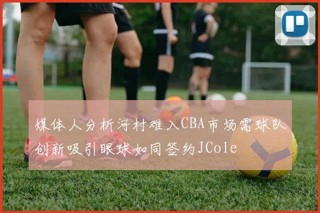 媒体人分析河村难入CBA市场需球队创新吸引眼球如同签约JCole